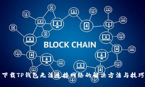 下载TP钱包无法连接网络的解决方法与技巧