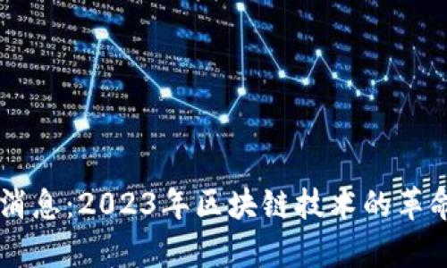 币小宝区块链最新消息：2023年区块链技术的革命性进展与未来前景