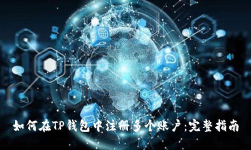 如何在TP钱包中注册多个账户：完整指南