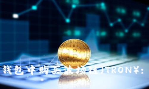 如何在TP钱包中购买波场链（TRON）: 完整指南