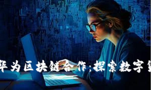 比特币与华为区块链合作：探索数字货币的未来