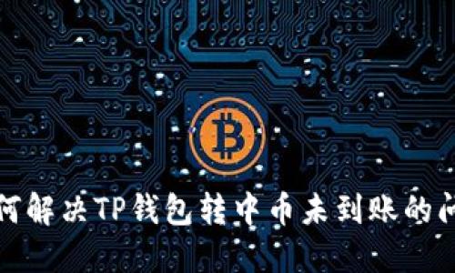 如何解决TP钱包转中币未到账的问题