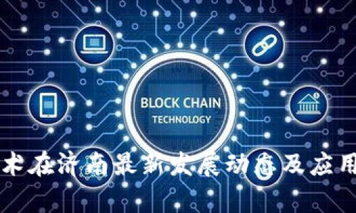 区块链技术在济南最新发展动态及应用前景分析