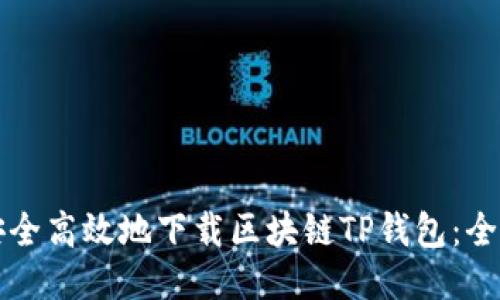 如何安全高效地下载区块链TP钱包：全面指南