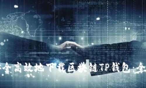 如何安全高效地下载区块链TP钱包：全面指南