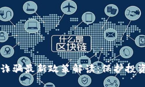 区块链防诈骗最新政策解读：保护投资者的未来