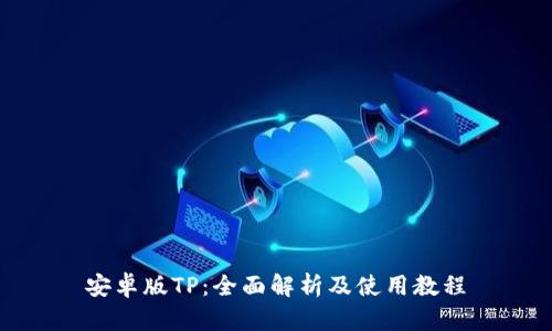 安卓版TP：全面解析及使用教程