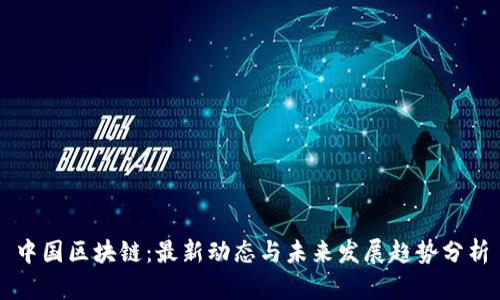 中国区块链：最新动态与未来发展趋势分析