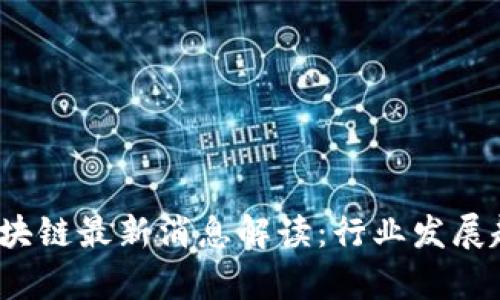 2023数博会区块链最新消息解读：行业发展趋势与前景分析